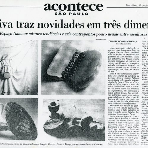 FAGUNDES JUNIOR, Carlos E. Uchoa. “Coletiva traz novidades em três dimensões. Exposição no Espaço Namour mistura tendências e cria contrapontos pouco usuais entre esculturas de 17 artistas”, Folha de São Paulo, São Paulo, SP, 19 abr. 1994. Especial, I