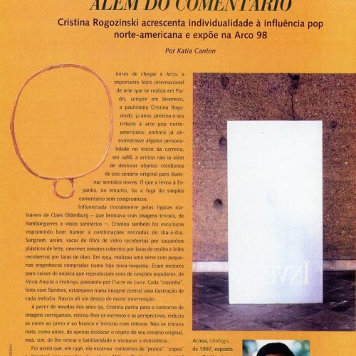 CANTON, Kátia “Além do Comentário. Cristina Rogozinski acrescenta individualidade à influência pop norte-americana e expõe na Arco 1998”, Bravo, ano 1, nº 7, abr. 1998, Ingresso
